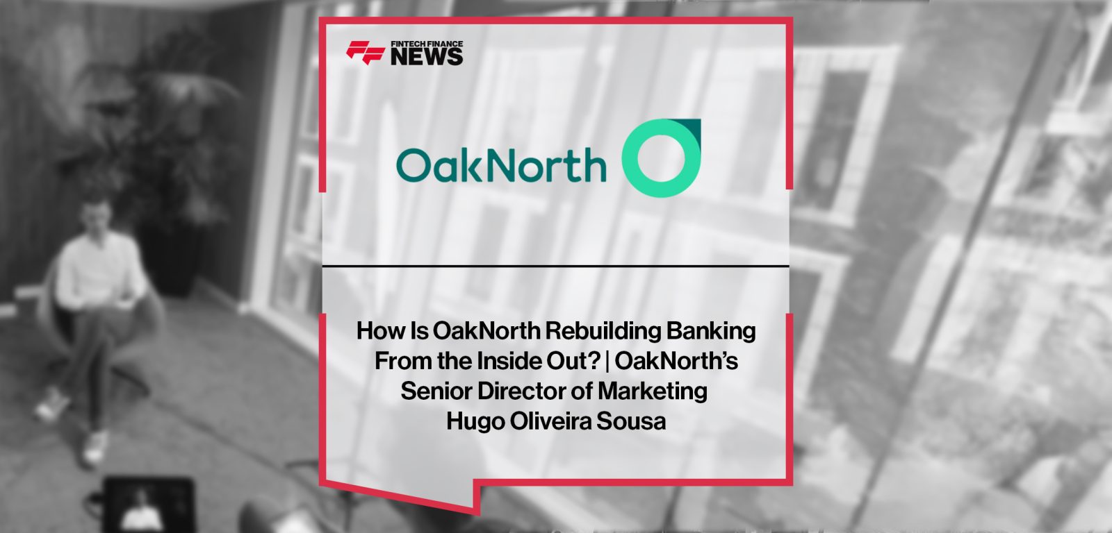 How Is OakNorth Rebuilding Banking From the Inside Out? | OakNorth’s Senior Director of Marketing Hugo Oliveira Sousa|How Is OakNorth Rebuilding Banking From the Inside Out? | OakNorth’s Senior Director of Marketing Hugo Oliveira Sousa