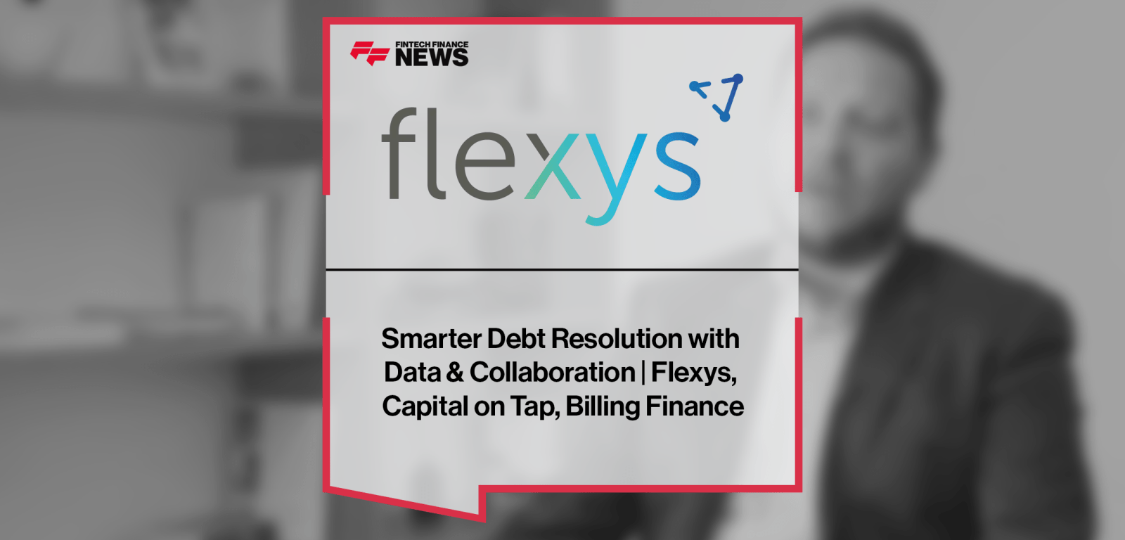 Smarter Debt Resolution with Data & Collaboration | Flexys, Capital on Tap, Billing Finance