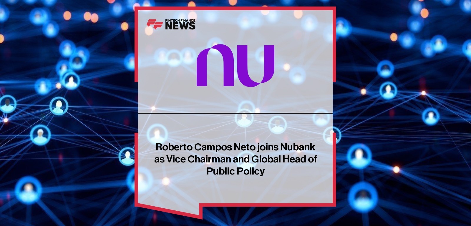 Roberto Campos Neto joins Nubank as Vice Chairman and Global Head of Public Policy
