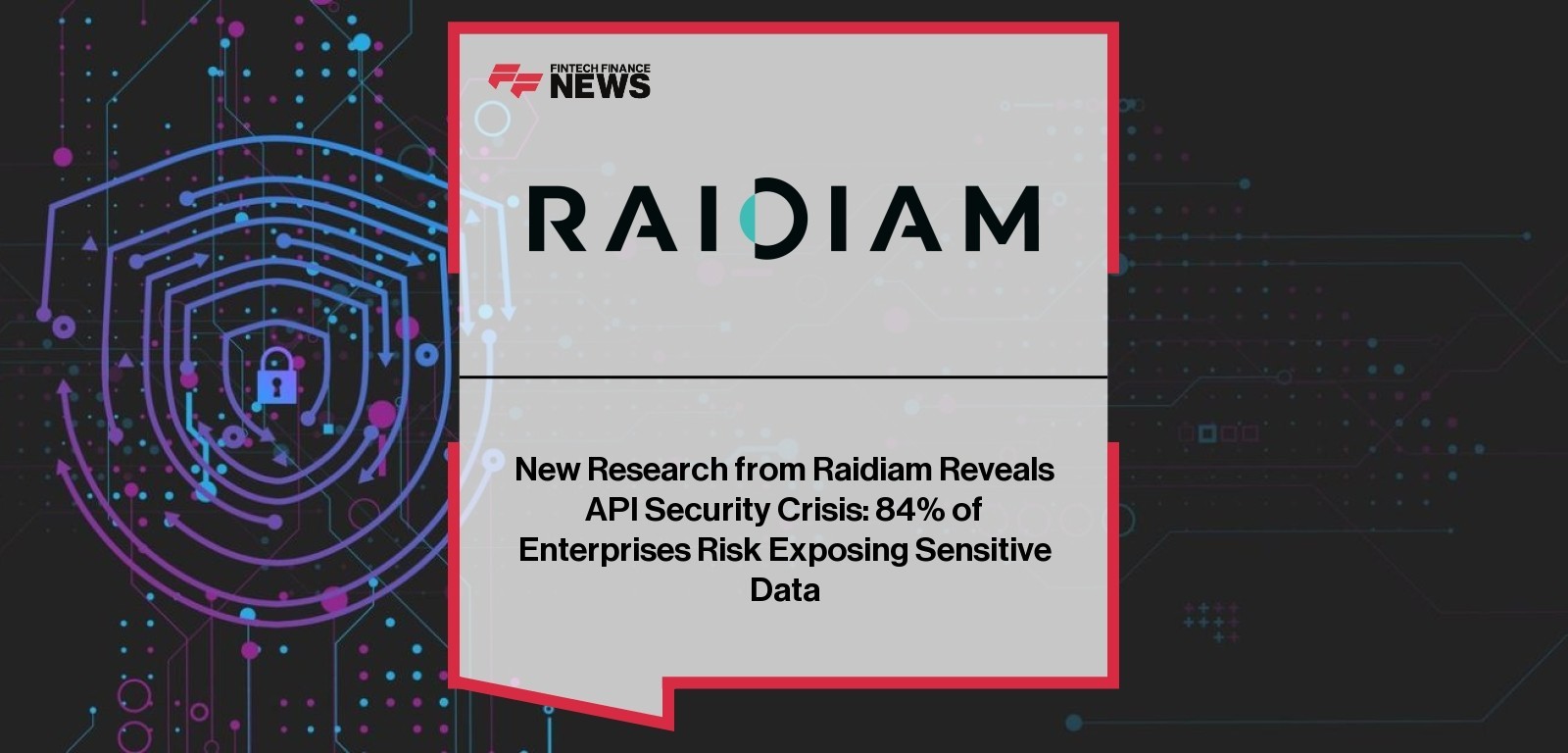 New Research from Raidiam Reveals API Security Crisis: 84% of Enterprises Risk Exposing Sensitive Data