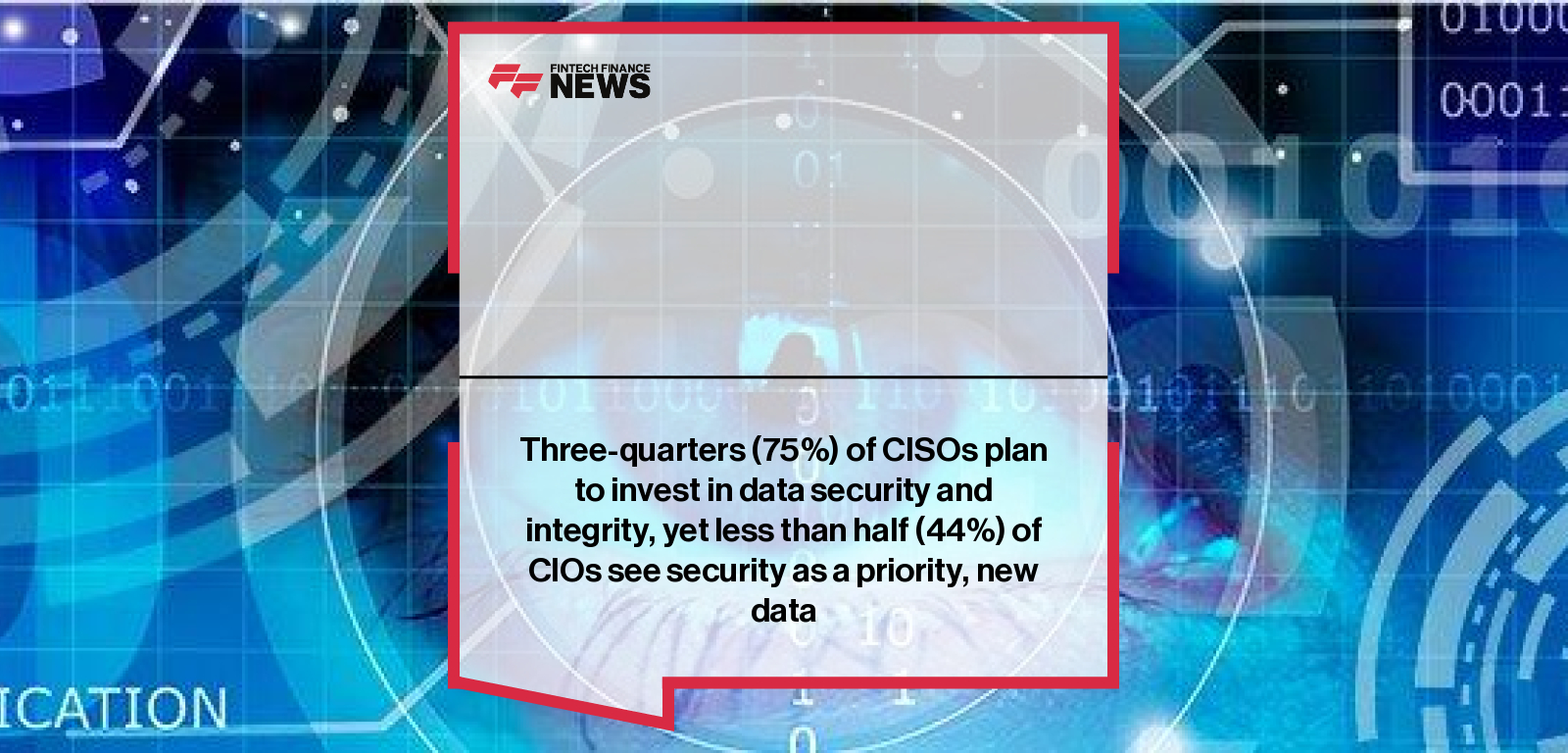 Three-quarters (75%) of CISOs plan to invest in data security and integrity, yet less than half (44%) of CIOs see security as