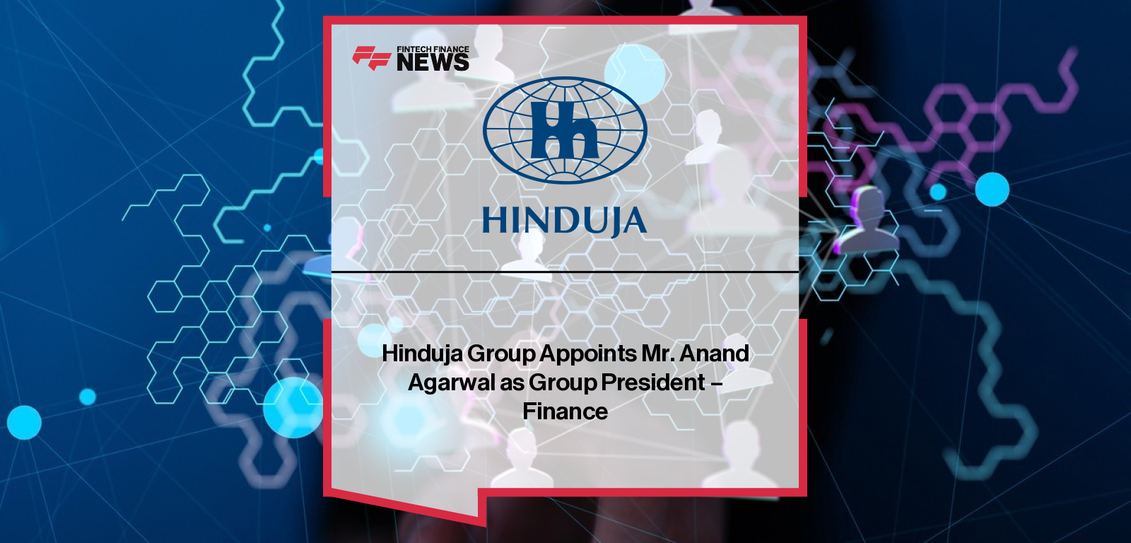 Hinduja Group appoints Anand Agarwal as Group President Finance