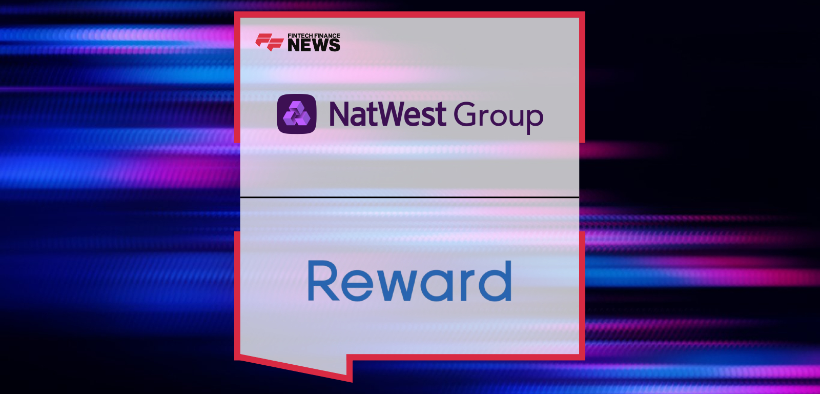 Reward renews decade-long partnership with NatWest Group to deliver AI-powered hyper-personalised customer engagement – Lewis Broadie and James House share their perspectives