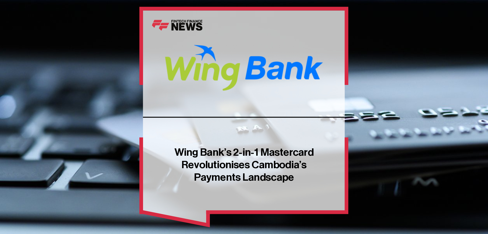 Wing Bank launches Cambodia’s first Mastercard One Card, integrating debit and credit in a single secure solution – Dr. Dmytro Kolechko and Igor Simonov share their insights