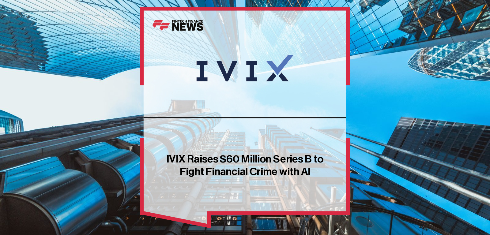 IVIX raises $60M Series B led by O.G. Venture Partners to expand its AI-powered financial crime detection platform for governments worldwide.