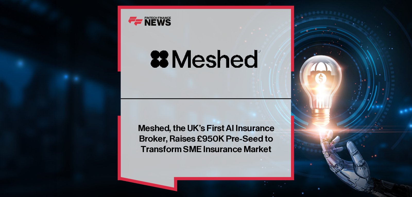 ||Meshed, the UK’s first AI-native insurance broker, raises £950K pre-seed round backed by Aviva, Haatch, Exponential Science Foundation, and angel investors.|