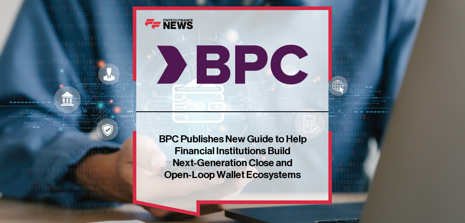 BPC releases global guide to building closed and open-loop digital wallet ecosystems.