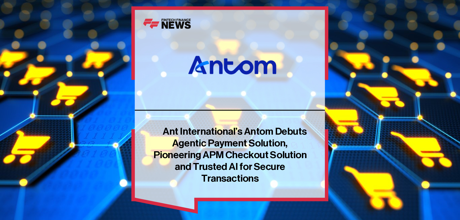 Antom, under Ant International, launches agentic payment solution with secure APM checkout and pilots card-based payments with Mastercard and Visa.