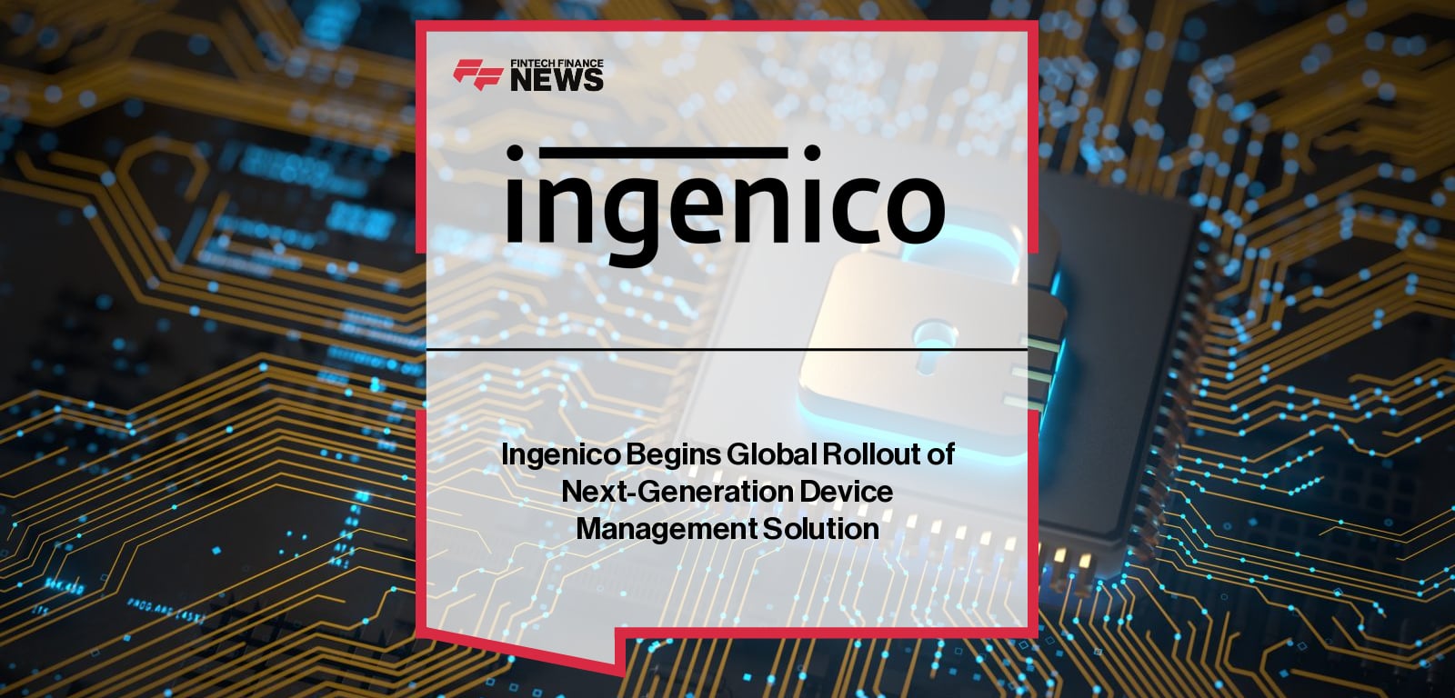 Ingenico launches Manage 360, a global, cloud-based, device-agnostic payment device management solution, with Erik Vlugt highlighting efficiency gains, reduced service costs, and improved merchant satisfaction.
