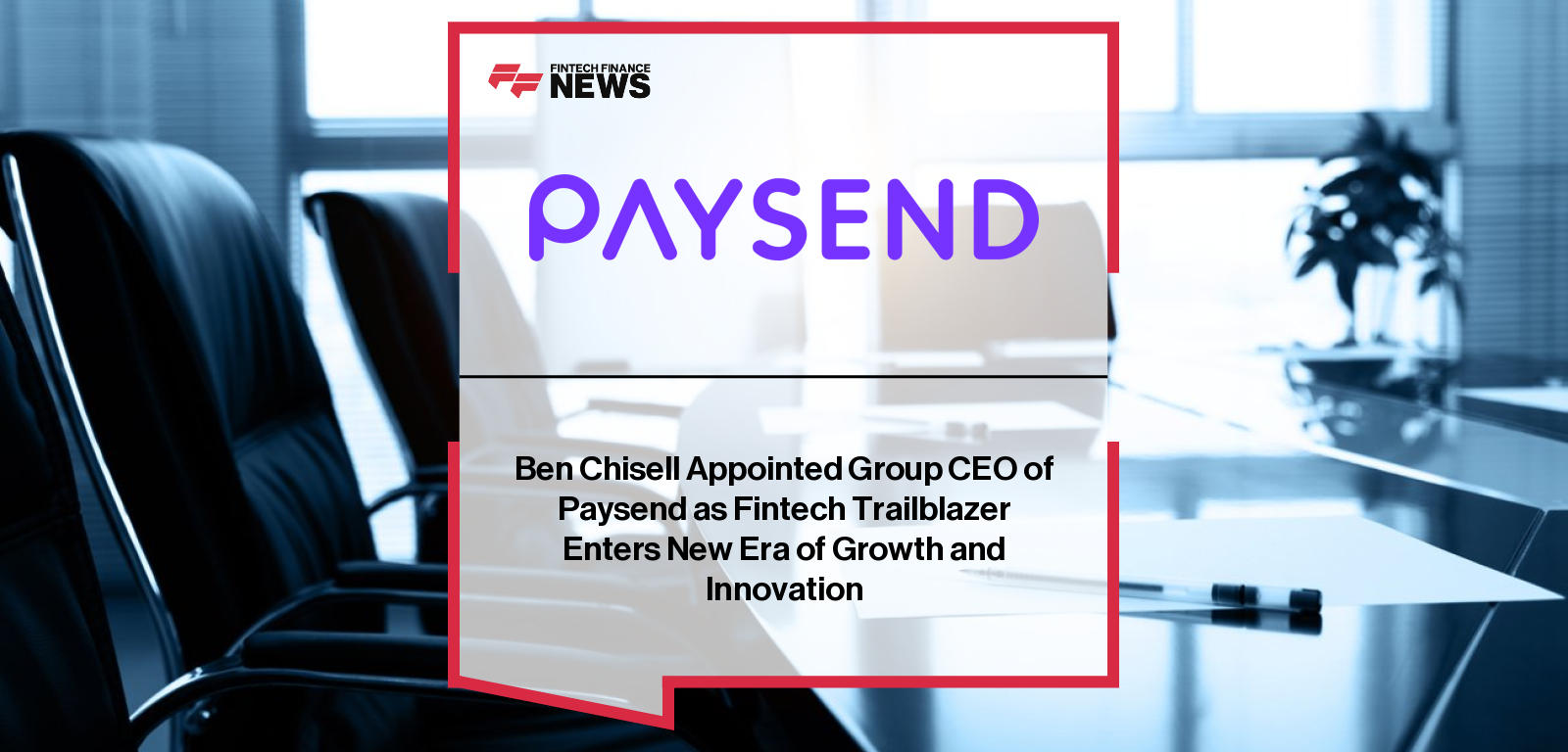 Paysend appoints Ben Chisell as Group CEO, with Co-Founders Abdul Abdulkerimov and Ronnie Millar highlighting his product expertise and leadership to drive global cross-border payments expansion.