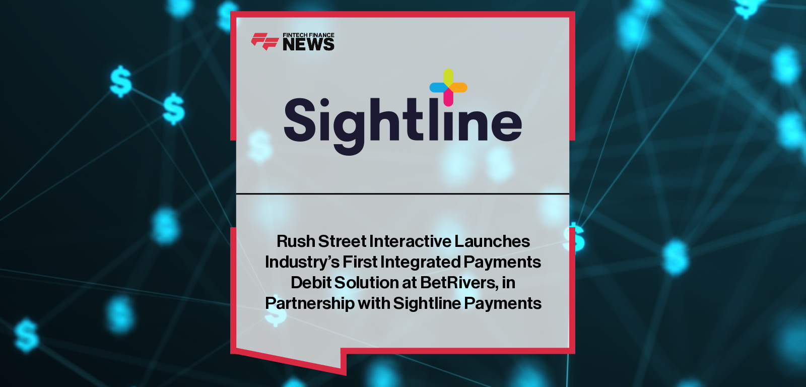 Sightline Payments and Rush Street Interactive launch BetRivers Debit, the gaming industry’s first integrated debit payments solution, providing instant access to wagering balances with FDIC protection and fraud security.