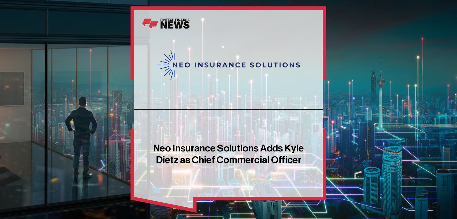 Neo Insurance Solutions Adds Kyle Dietz as Chief Commercial Officer||Neo Insurance Solutions appoints Kyle Dietz as Chief Commercial Officer to lead sales, marketing, and growth strategy, strengthening its digital insurance infrastructure platform.|
