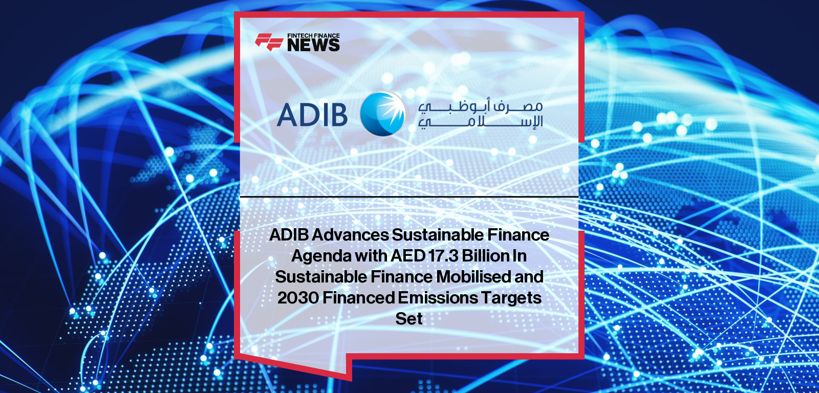 ADIB Advances Sustainable Finance Agenda with AED 17.3 Billion In Sustainable Finance Mobilised and 2030 Financed Emissions T