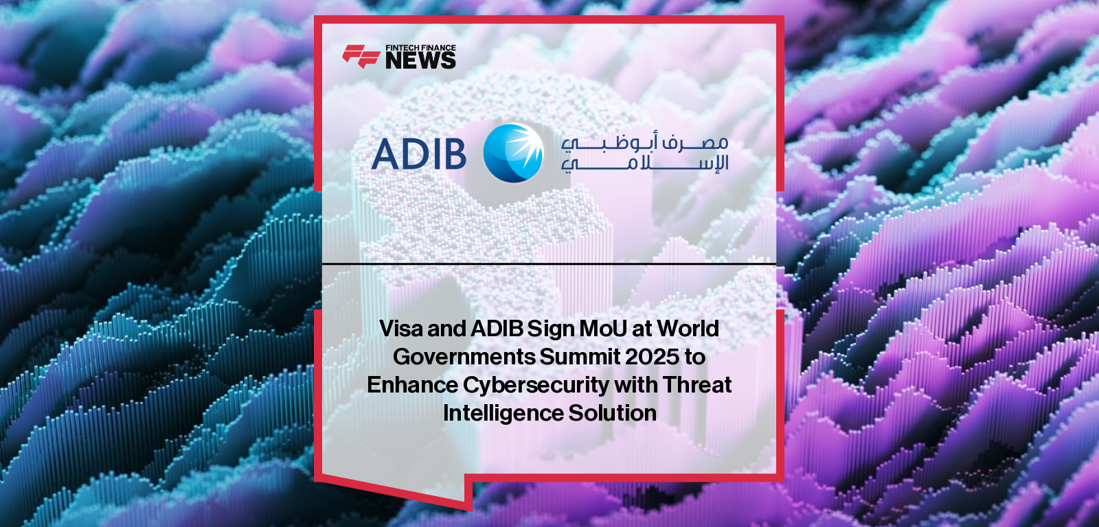 Visa and ADIB Sign MoU at World Governments Summit 2025 to Enhance Cybersecurity with Threat Intelligence Solution