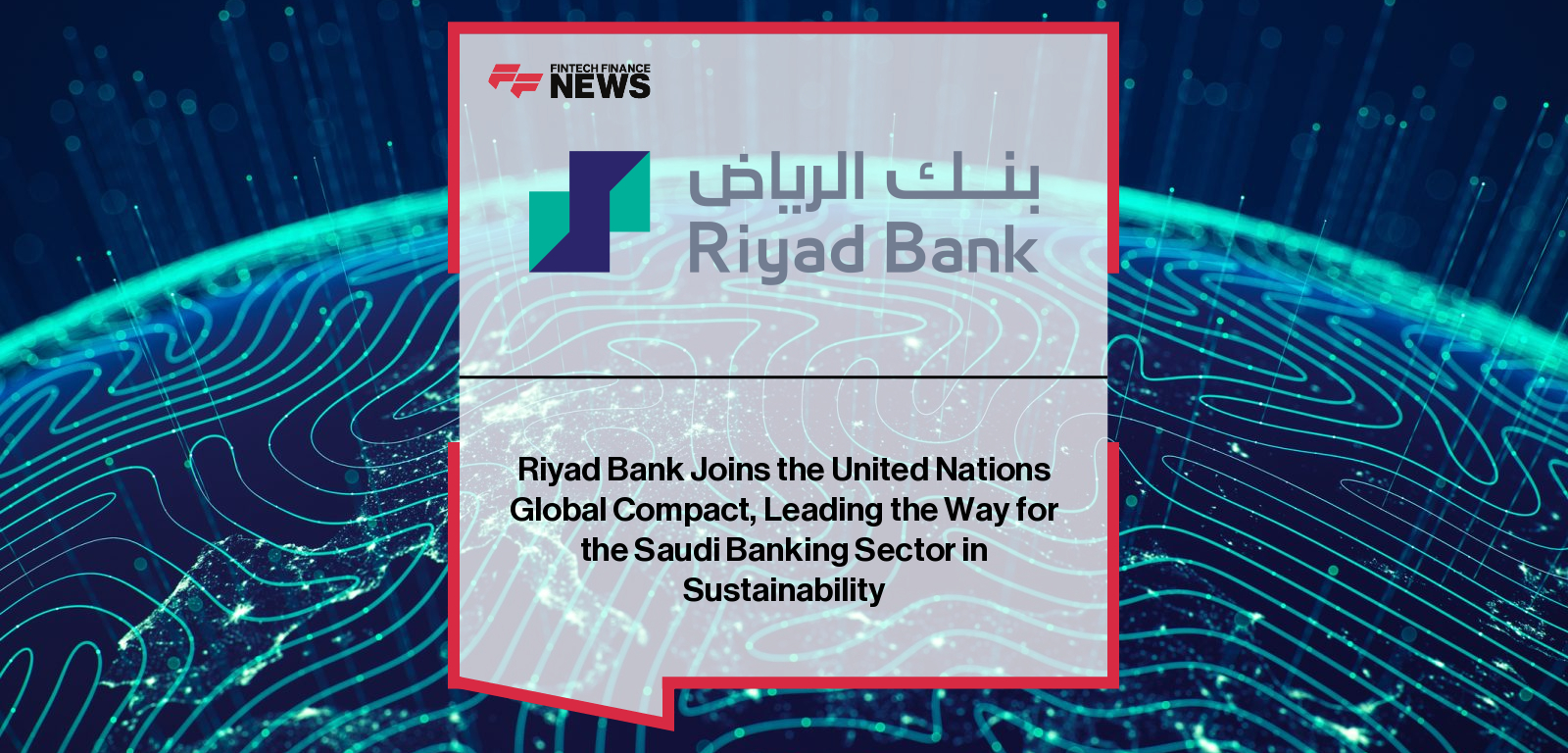 Riyad Bank Joins the United Nations Global Compact, Leading the Way for the Saudi Banking Sector in Sustainability