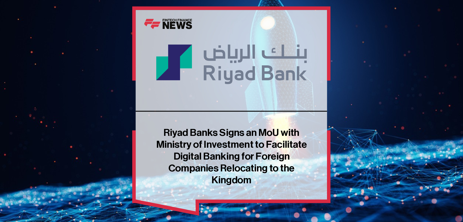 Riyad Banks Signs an MoU with Ministry of Investment to Facilitate Digital Banking for Foreign Companies Relocating to the Ki