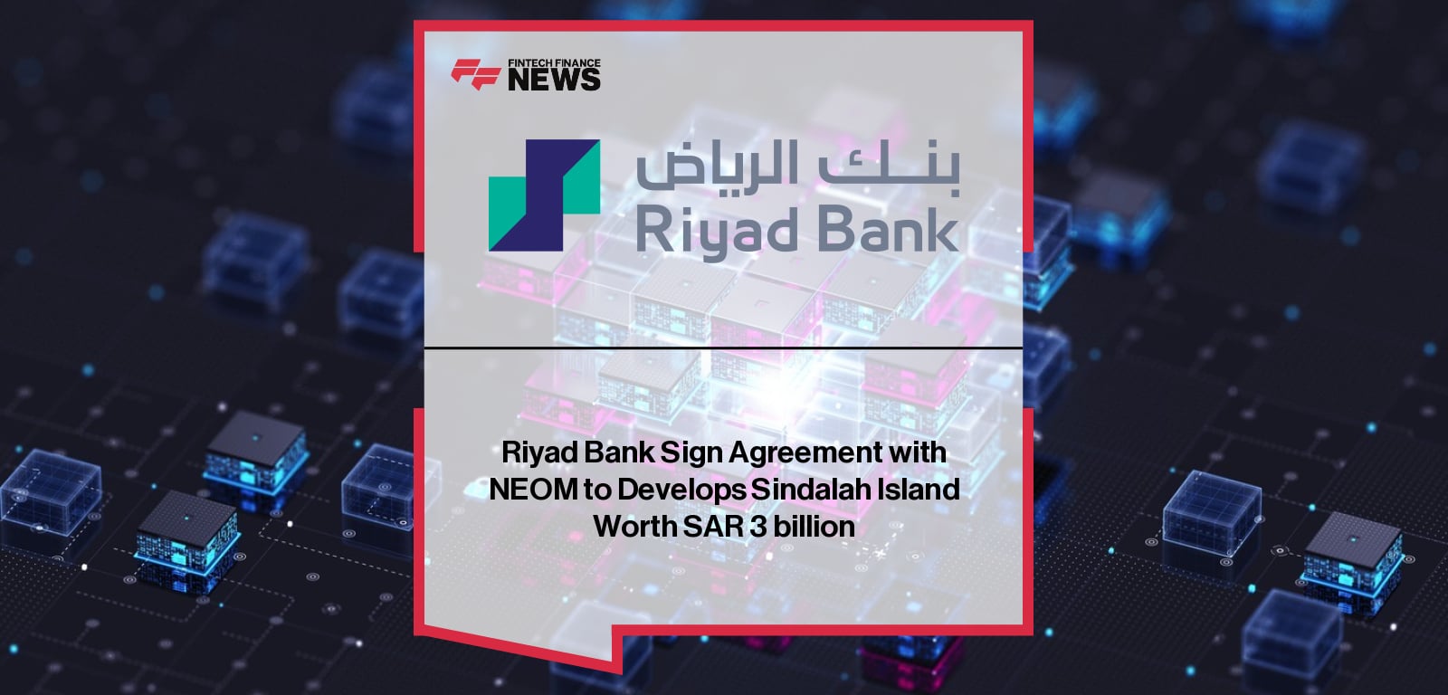Riyad Bank Sign Agreement with NEOM to Develops Sindalah Island Worth SAR 3 billion