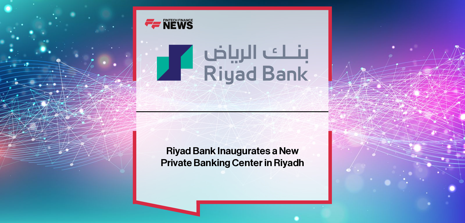 Riyad Bank Inaugurates a New Private Banking Center in Riyadh