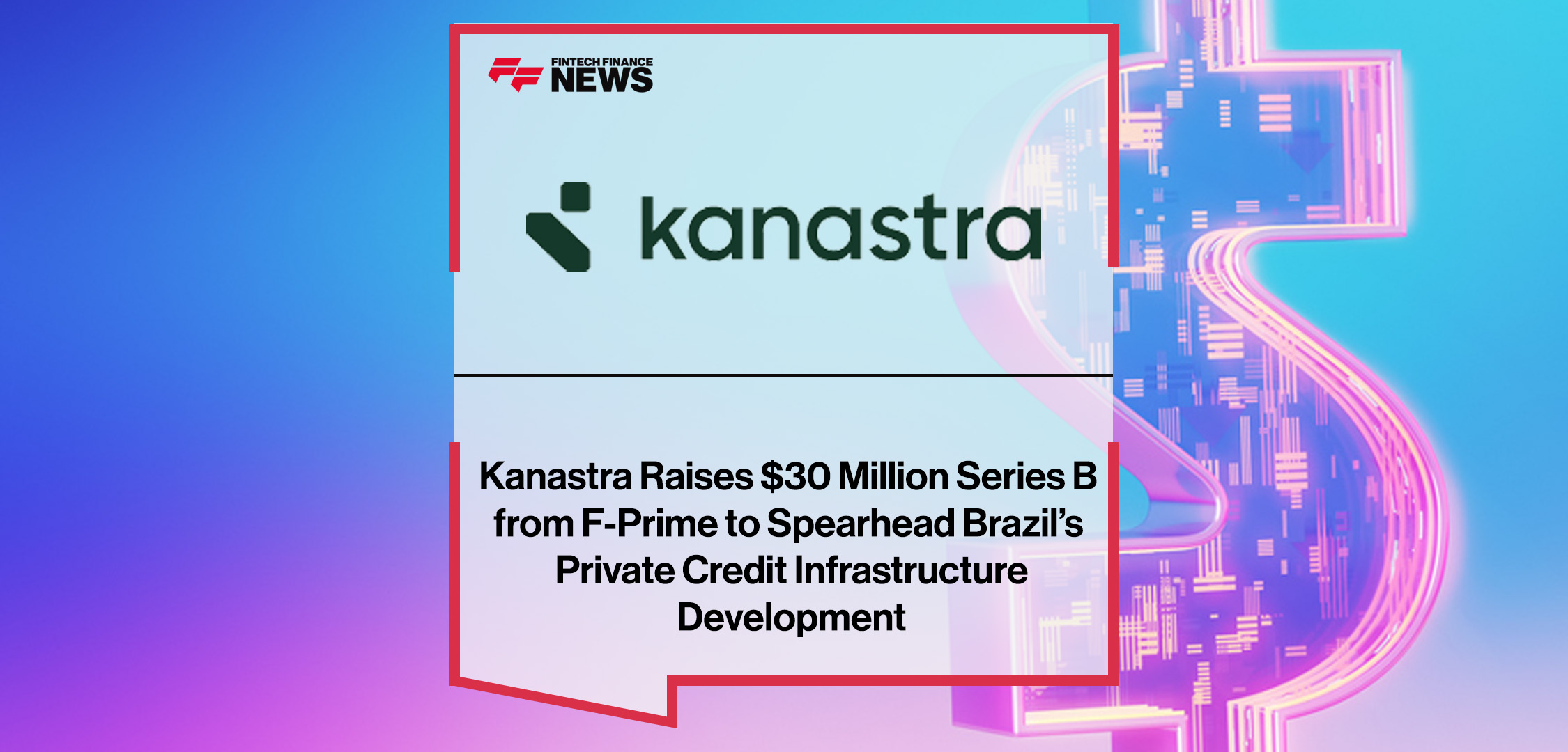 Kanastra secures $30 million Series B led by F-Prime with IFC, Kaszek, Valor Capital, Quona Capital, and Itaú to scale private credit infrastructure in Brazil.