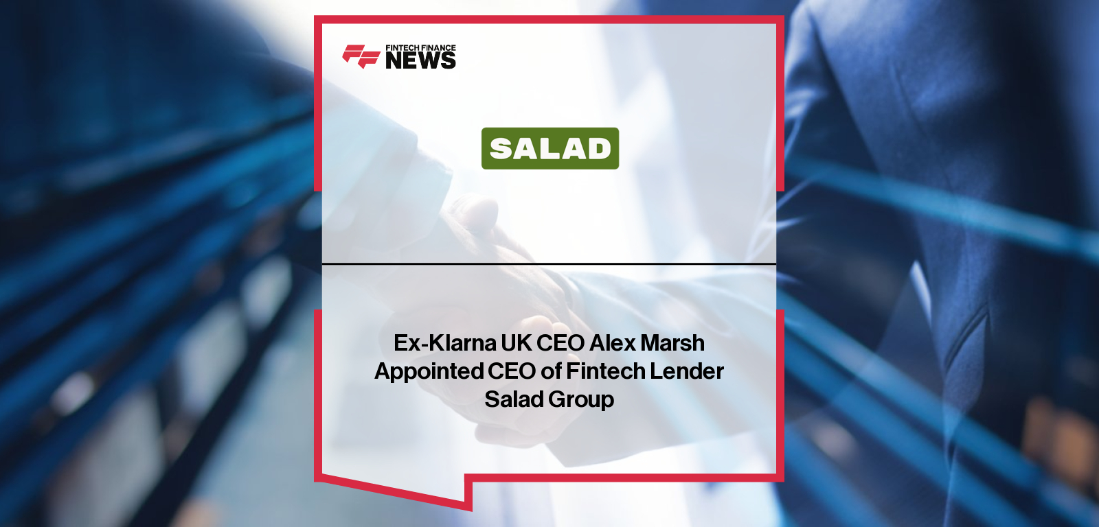 Salad Group appoints former Klarna UK CEO Alex Marsh as Group CEO to lead its next phase of growth, leveraging Open Banking, AI, and machine learning to expand affordable credit access and rebuild financial health for underserved UK consumers.