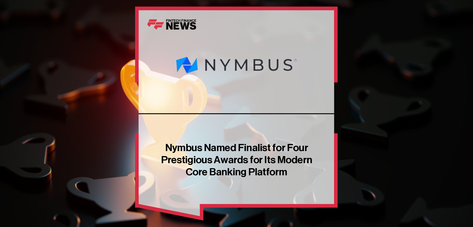 Nymbus named finalist for four major banking technology awards including US FinTech Awards and Banking Tech Awards, recognizing innovation in core banking and digital transformation for community financial institutions.