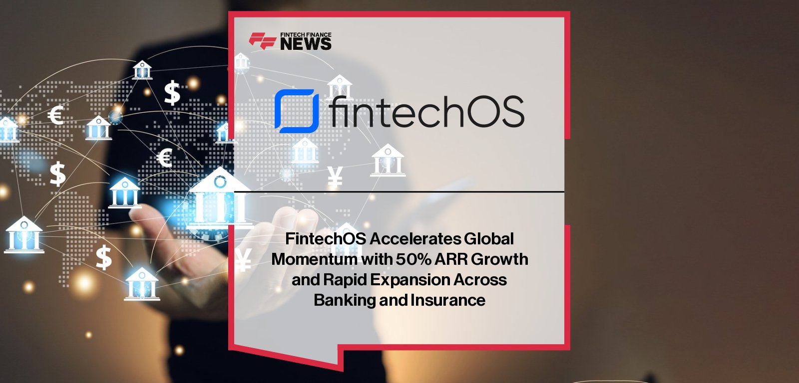 ||FintechOS announces 50% ARR growth and rapid global expansion, powering banks and insurers with its AI-driven product engine across the UK, US, and Europe.|
