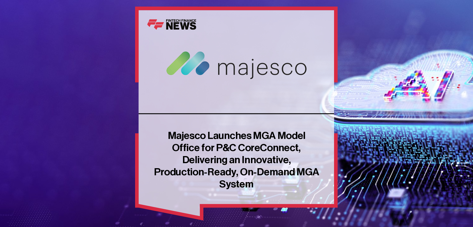 Majesco launches the P&C CoreConnect MGA Model Office — a fully pre-configured, production-ready system designed to accelerate MGA market entry with built-in integrations, pre-built products, and AI-driven automation.|