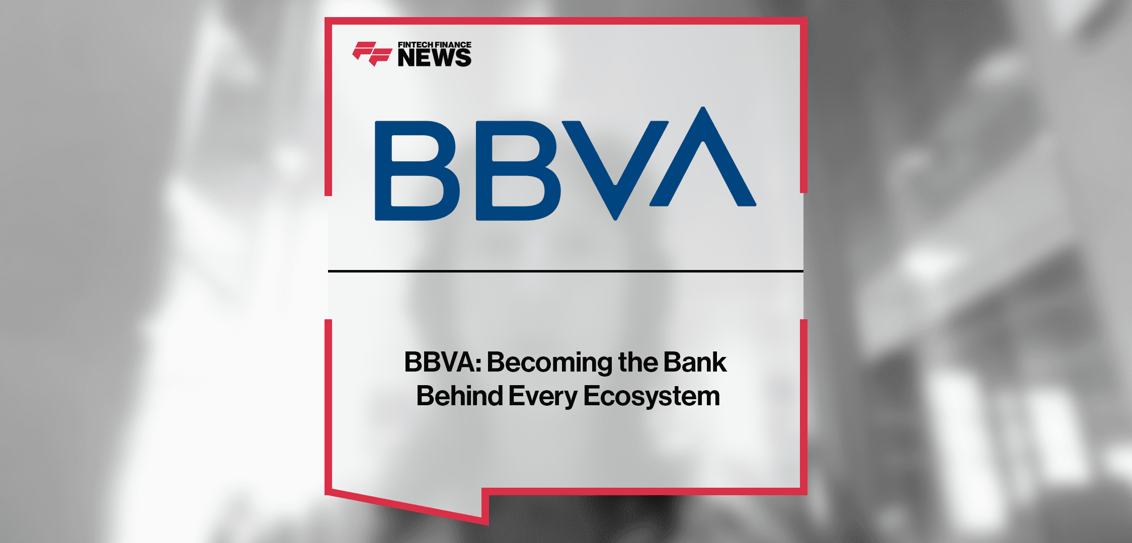 BBVA: Becoming the Bank Behind Every Ecosystem