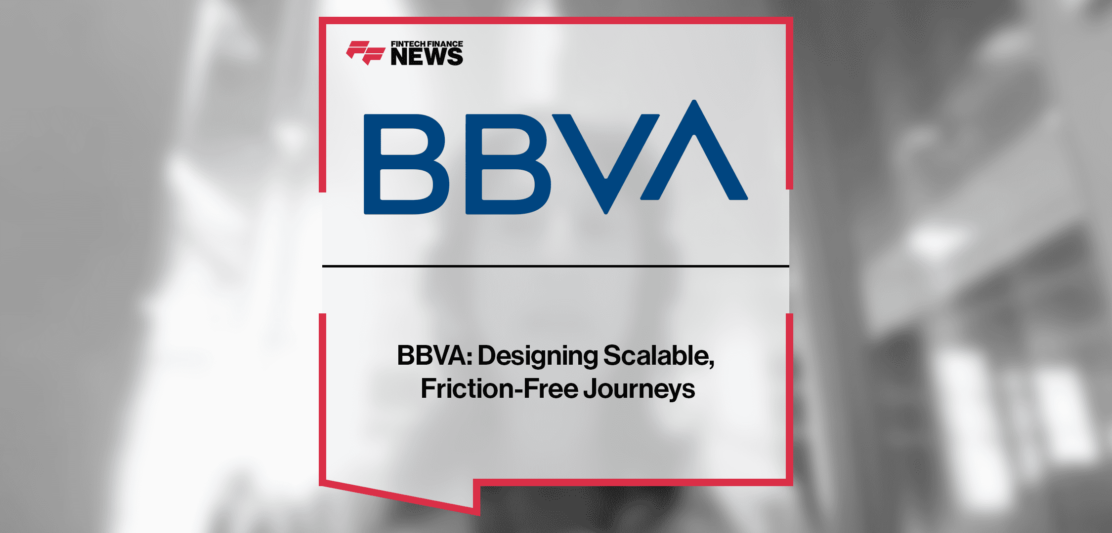 BBVA: Designing Scalable, Friction-Free Journeys