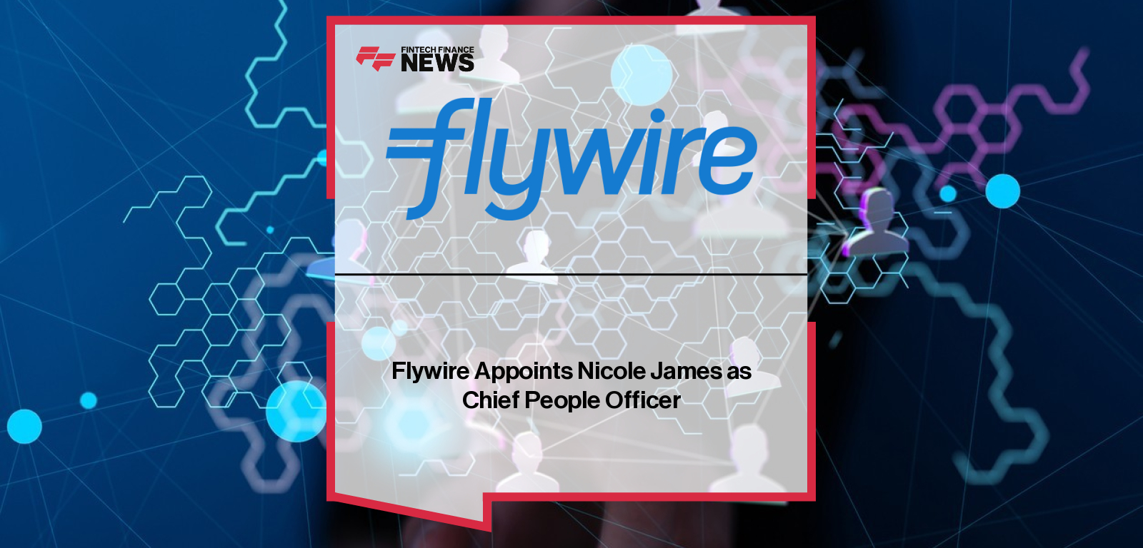Flywire appoints Nicole James as Chief People Officer to lead global people strategy, reporting to CEO Mike Massaro.