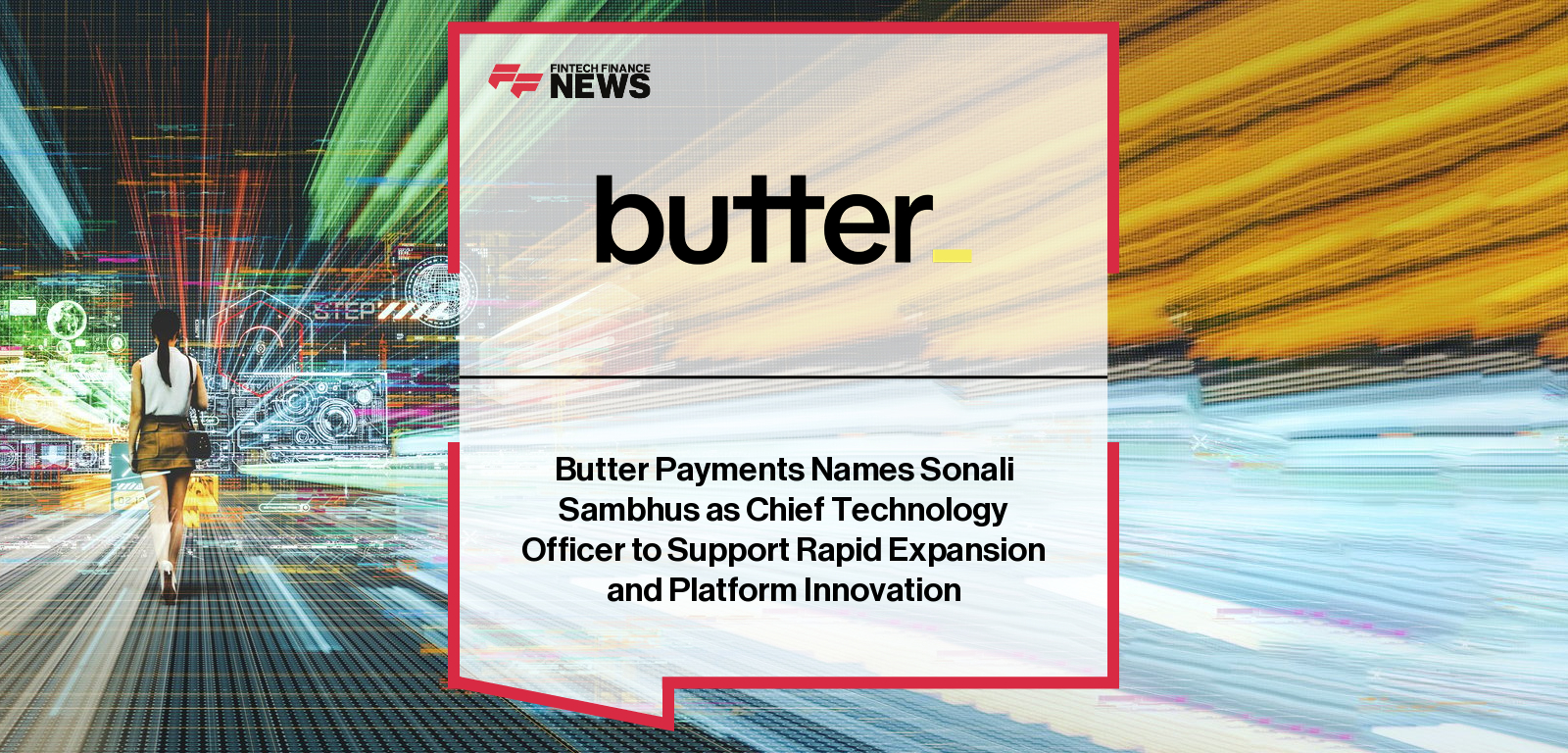 Butter Payments appoints Sonali Sambhus as Chief Technology Officer to advance its AI and machine learning-powered payment recovery platform.