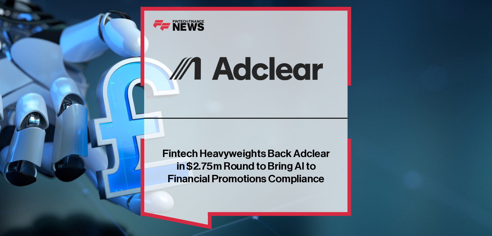 Adclear raises a £2.1m Seed round to scale its AI-powered FinProm compliance platform used by major UK finance brands, led by Outward VC with backing from AFG Partners, Tenity, and multiple industry angels.