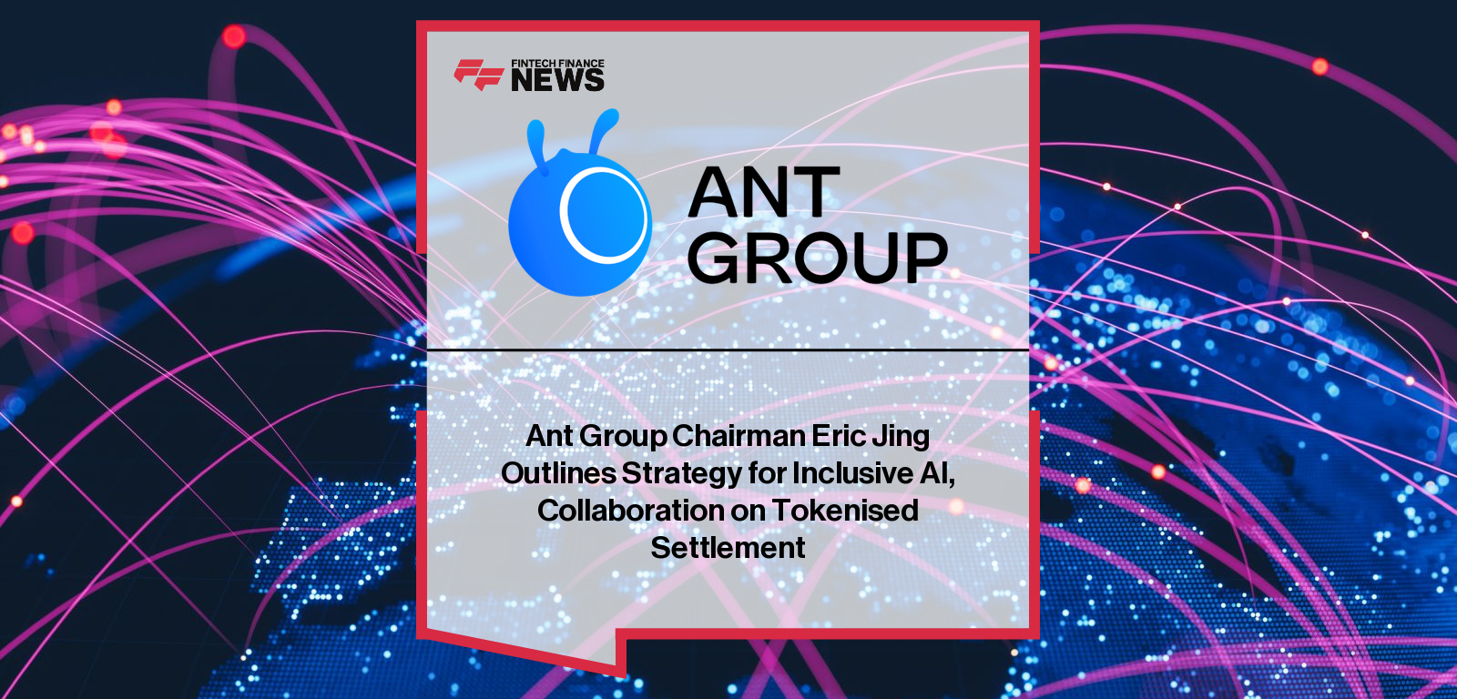 Ant Group Chairman Eric Jing Outlines Strategy for Inclusive AI, Collaboration on Tokenised Settlement