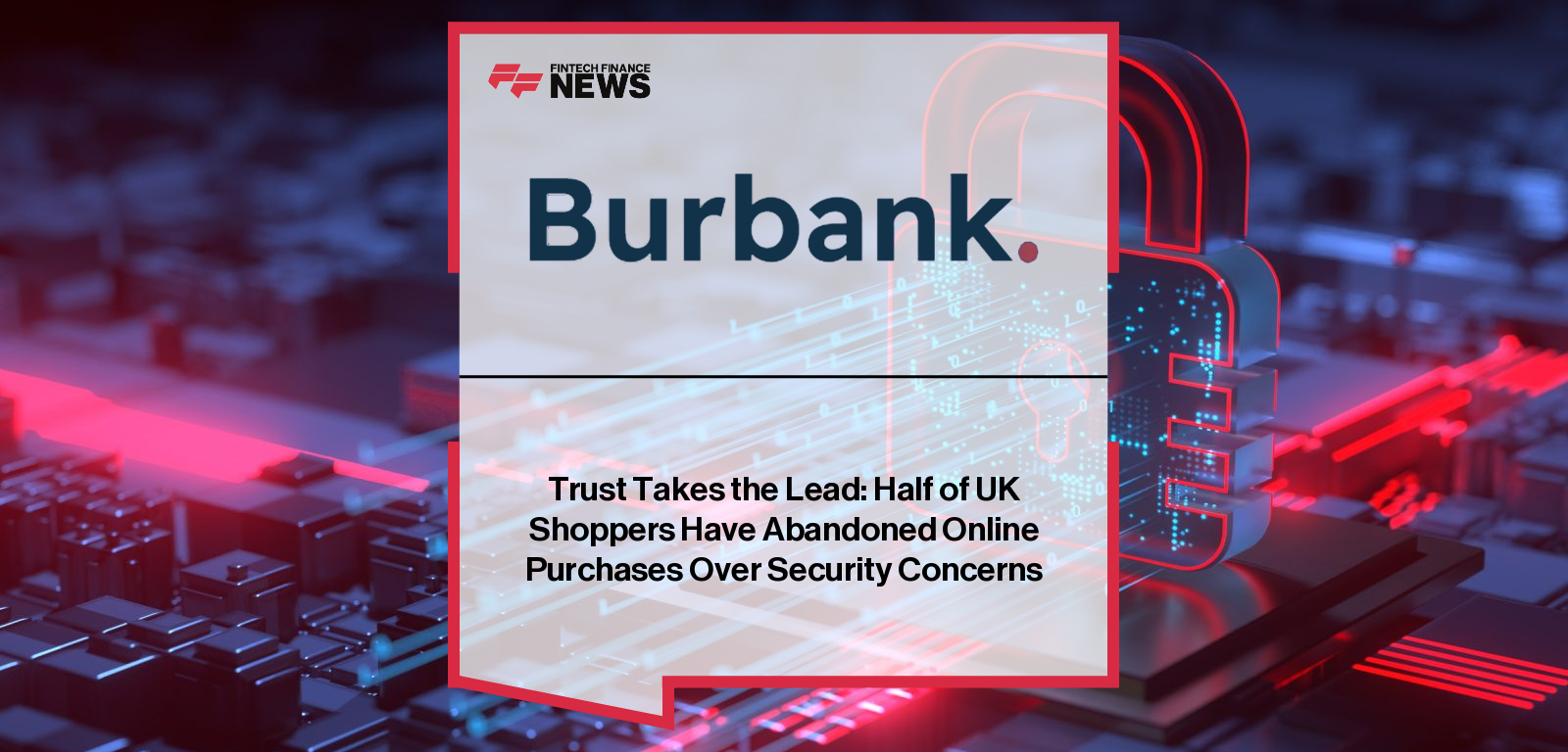 Burbank and YouGov publish the “Make Trust Pay” report, with CEO Justin Pike highlighting how trust and security concerns now drive online checkout abandonment more than speed for UK shoppers.