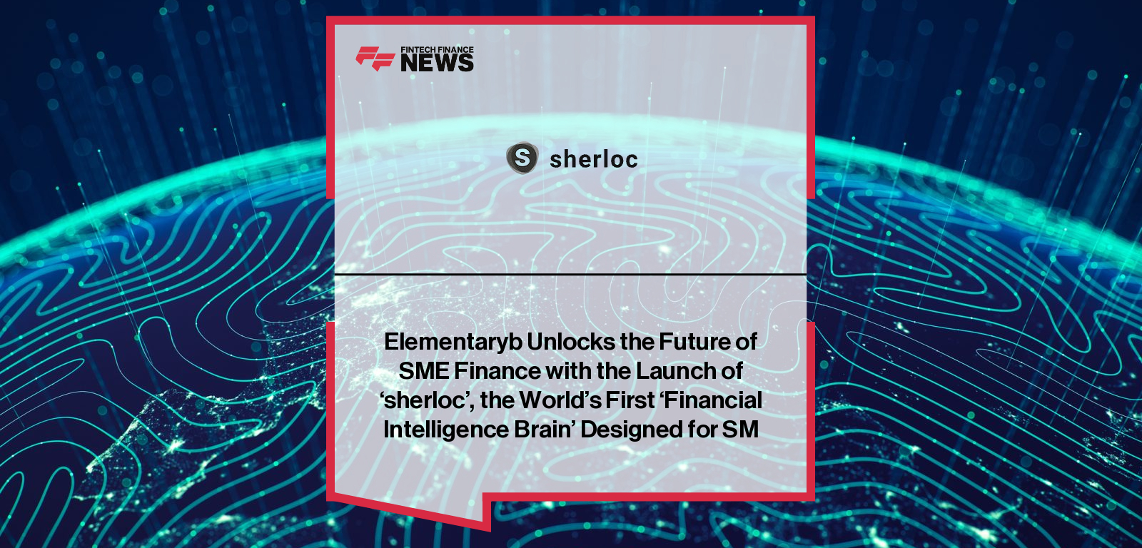 Elementaryb launches sherloc, an AI-driven financial platform for SMEs, with commentary from CEO Karen Rudich and early customer Tim Jones; launch includes partners such as Time Finance, Caxton, Xero, iwoca, and FFinc accelerator cohorts.