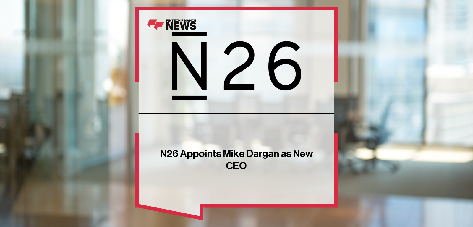 N26 appoints Mike Dargan, UBS Group Executive Board member, as next CEO of N26 Bank and N26 SE, with co-founder Maximilian Tayenthal and Supervisory Board Chair Andreas Dombret supporting the leadership transition.