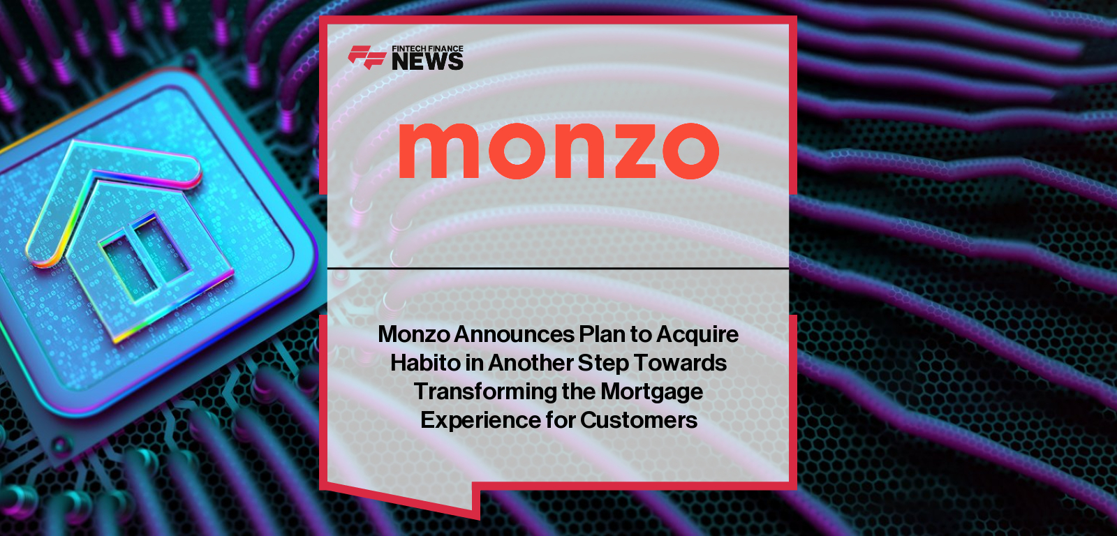 Monzo agrees to acquire digital mortgage broker Habito to deliver an end-to-end mortgage experience in-app, with Monzo Chief Banking Officer Kunal Malani and Habito CEO Ying Tan leading the move.