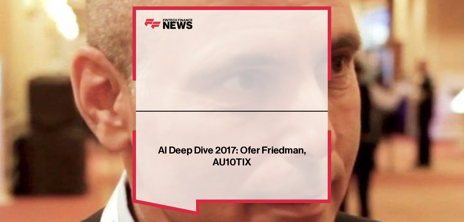 Ofer Friedman of AU10TIX discusses AI-powered identity verification at AI Deep Dive.