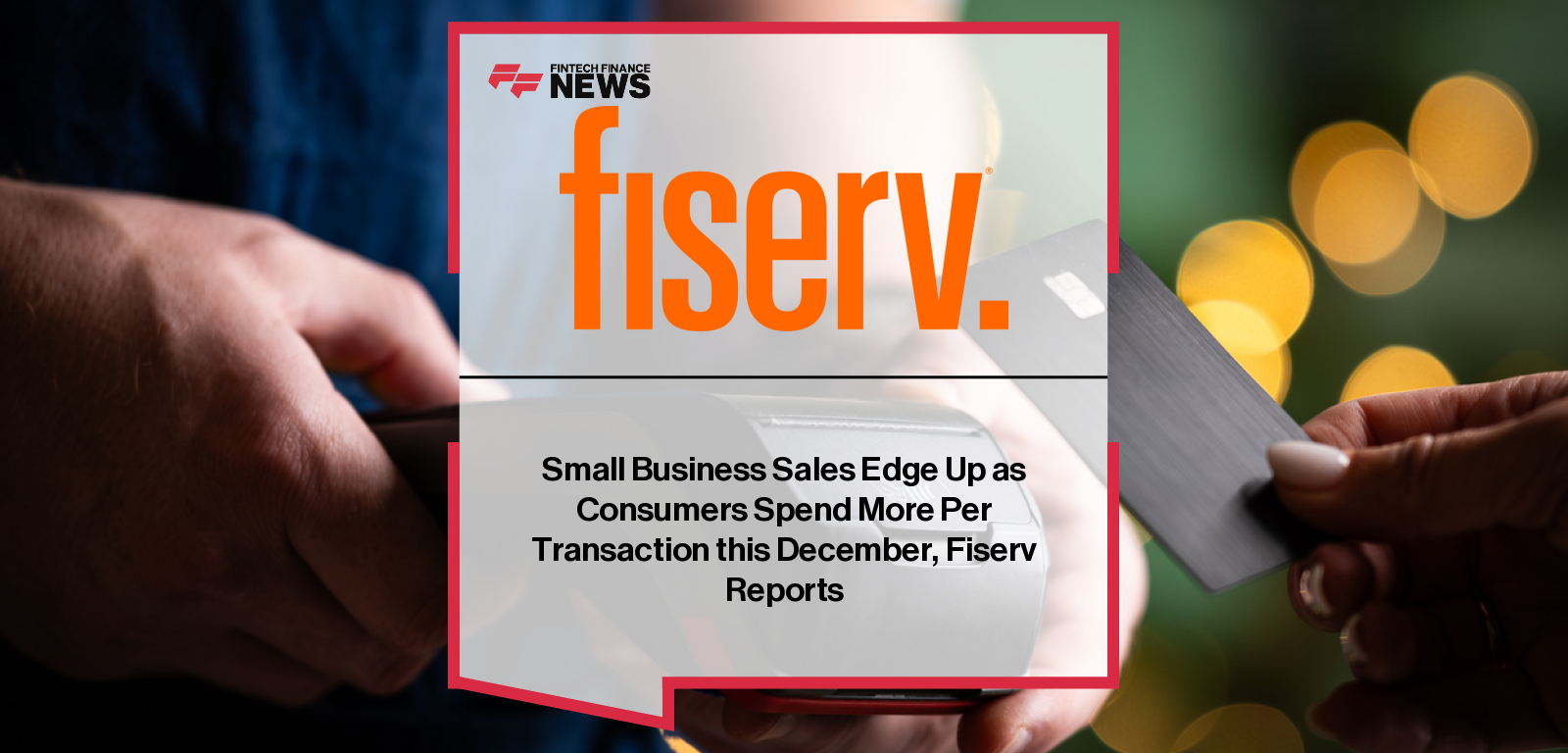 Small Business Sales Edge Up as Consumers Spend More Per Transaction this December, Fiserv Reports