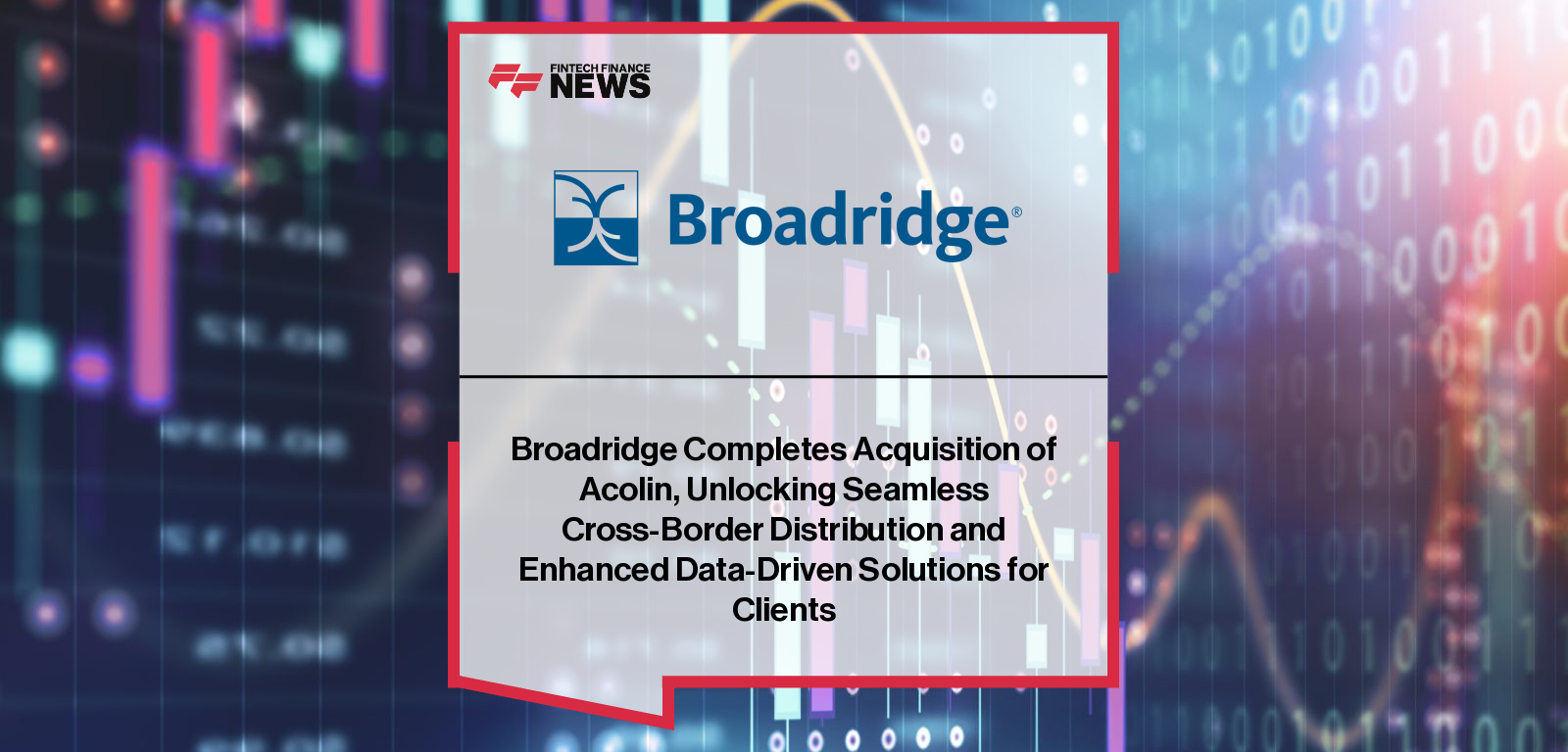 Broadridge Completes Acquisition of Acolin, Unlocking Seamless Cross-Border Distribution and Enhanced Data-Driven Solutions f