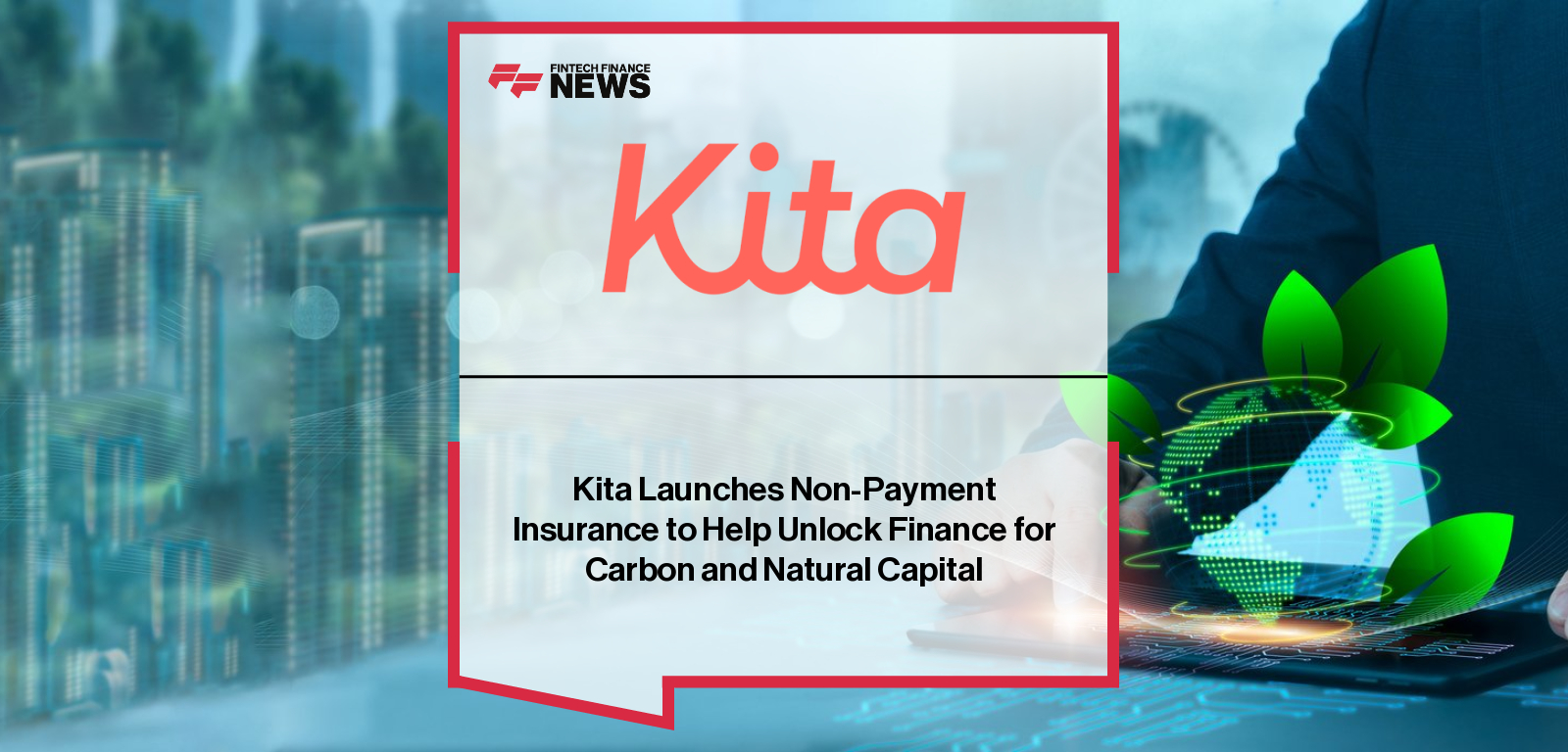 Kita launches Non-Payment Insurance for carbon and natural capital finance, backed by MS Amlin with support from Chaucer Group and Tokio Marine Kiln.|
