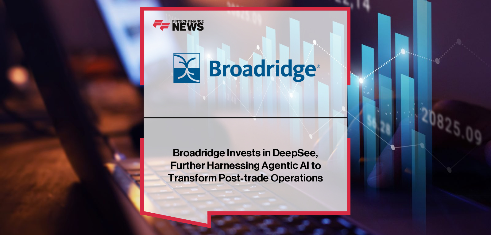 Broadridge Invests in DeepSee, Further Harnessing Agentic AI to Transform Post-trade Operations