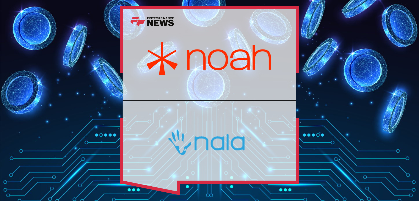 Noah and NALA Launch Instant Stablecoin Settlement Network to Modernise $850bn Emerging-Markets Payments