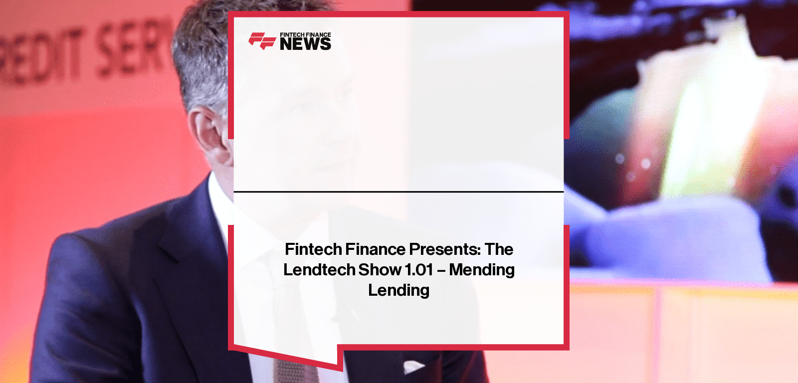 Fintech Finance Presents: The Lendtech Show 1.01 – Mending Lending