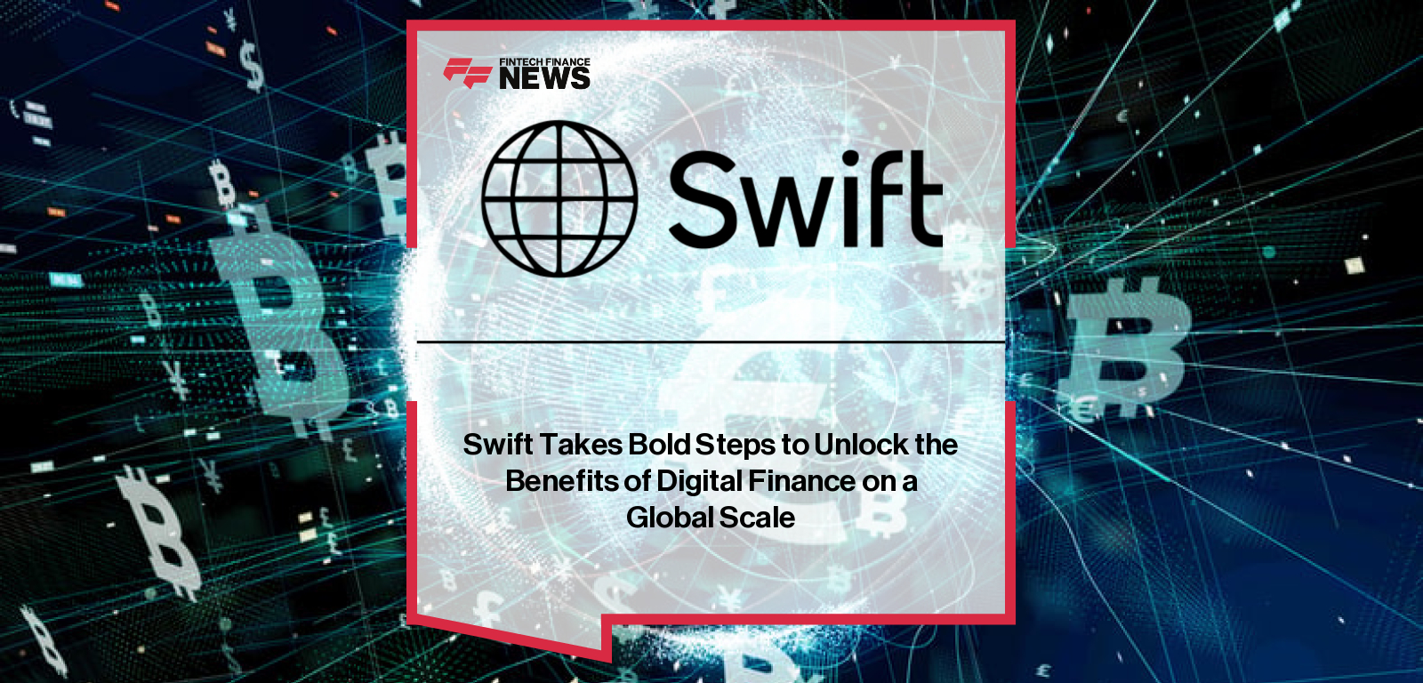 Swift Takes Bold Steps to Unlock the Benefits of Digital Finance on a Global Scale