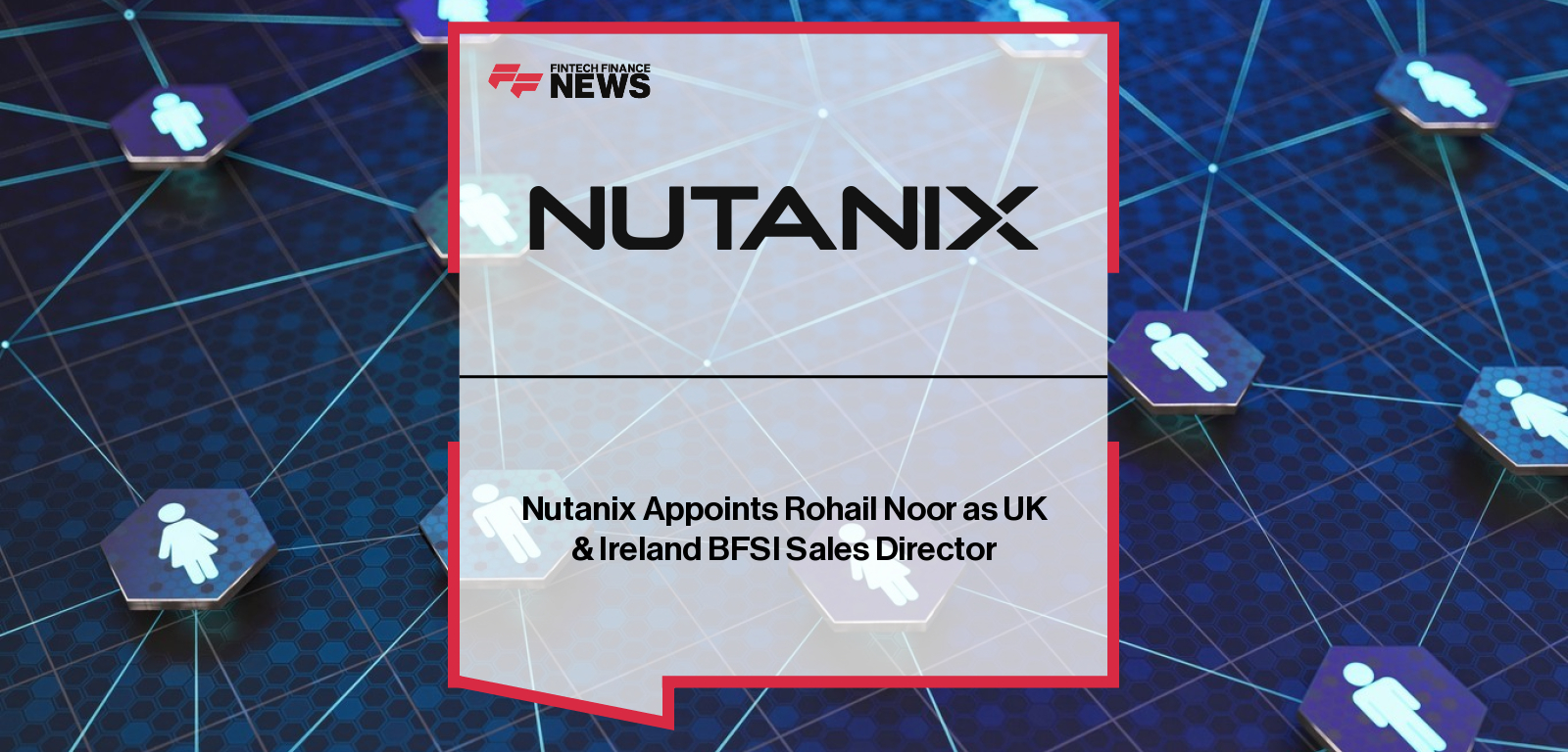 Nutanix Appoints Rohail Noor as UK &amp; Ireland BFSI Sales Director
