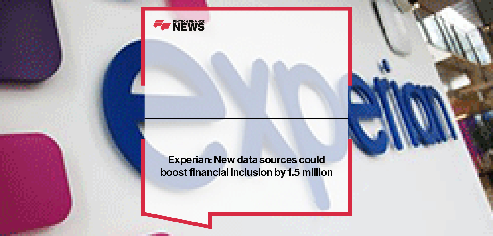 Experian: New data sources could boost financial inclusion by 1.5 million