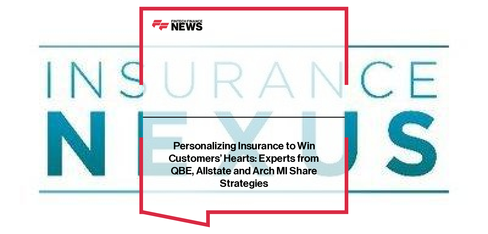 Personalizing Insurance to Win Customers’ Hearts: Experts from QBE, Allstate and Arch MI Share Strategies