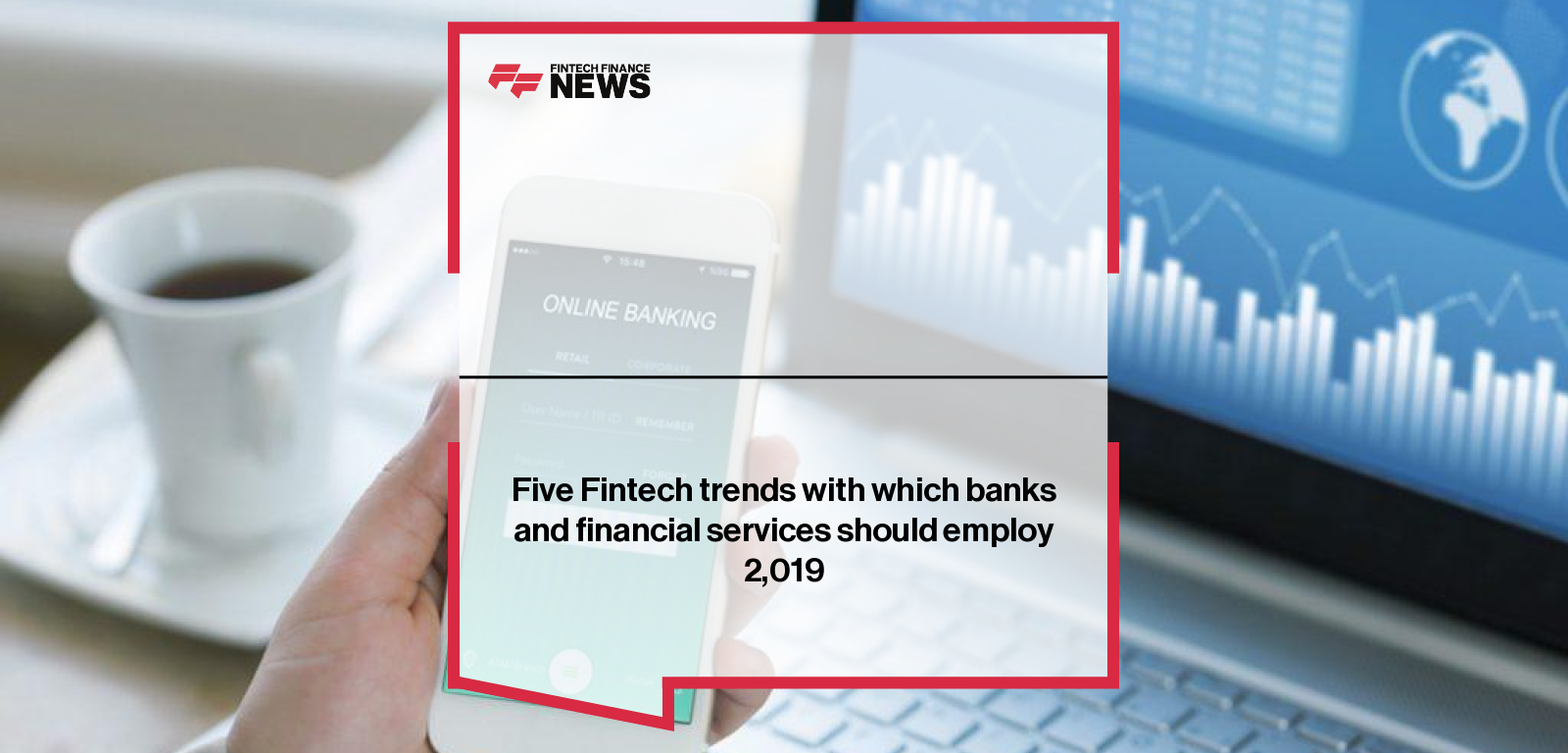Five Fintech trends with which banks and financial services should employ 2,019