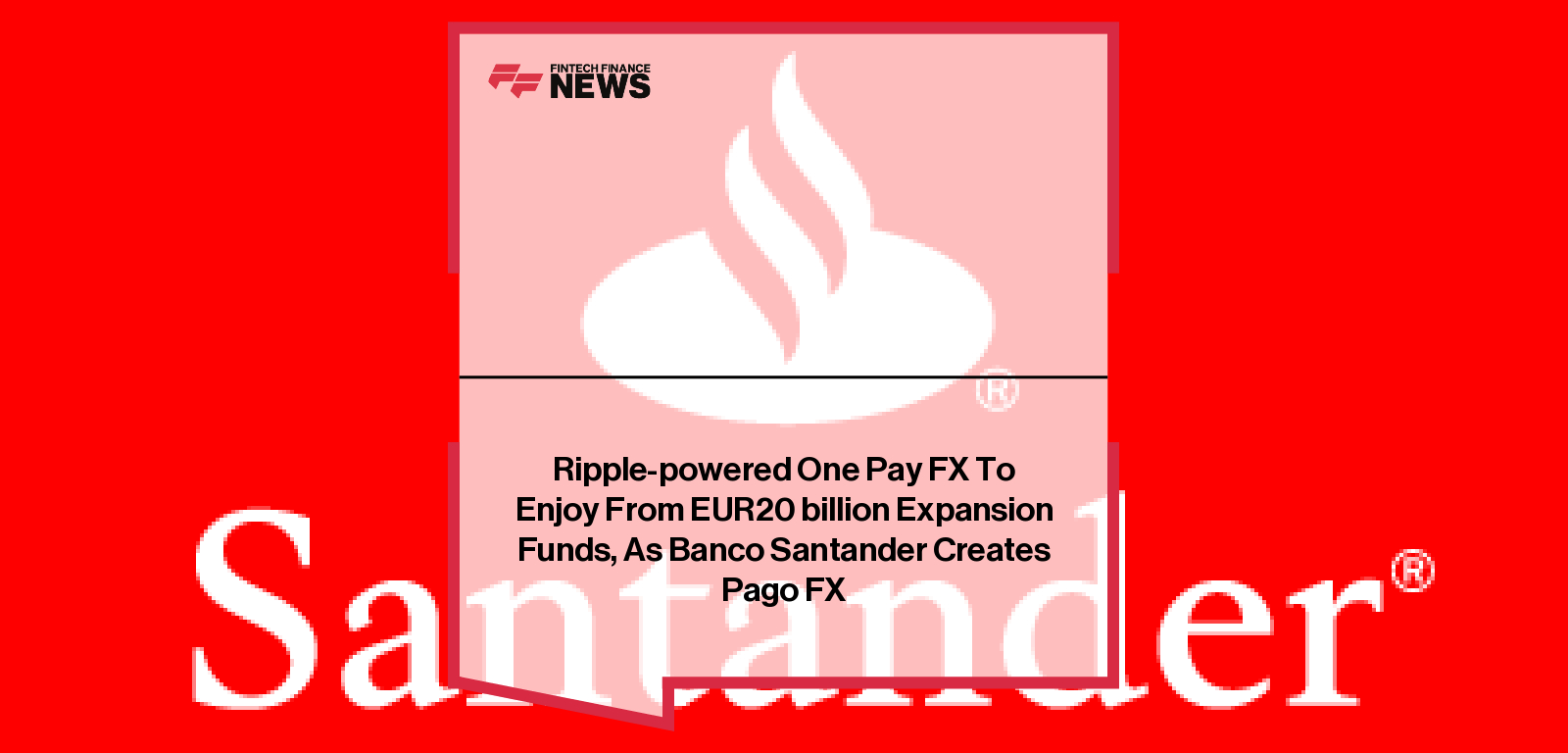 Ripple-powered One Pay FX To Enjoy From EUR20 billion Expansion Funds, As Banco Santander Creates Pago FX